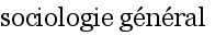 
		sociologie g�n�ral
		